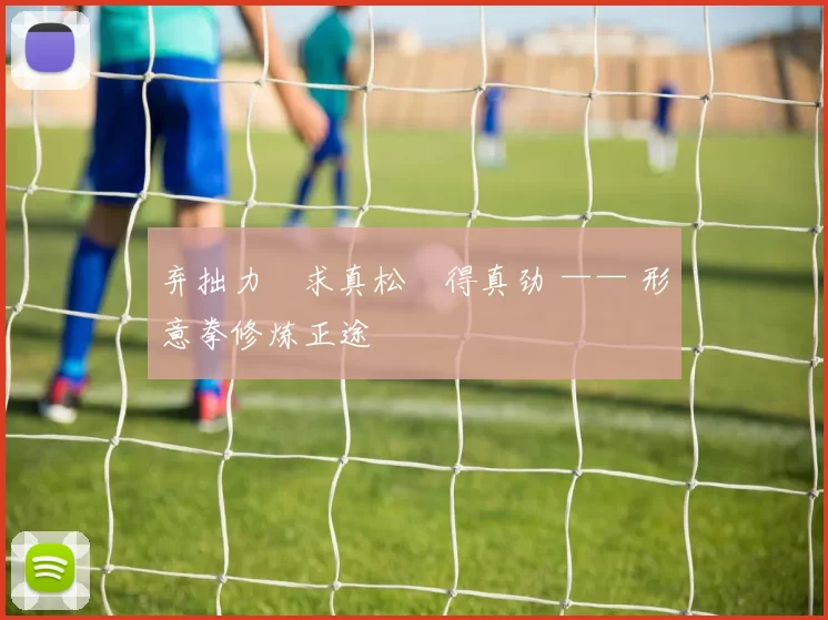 弃拙力・求真松・得真劲 —— 形意拳修炼正途