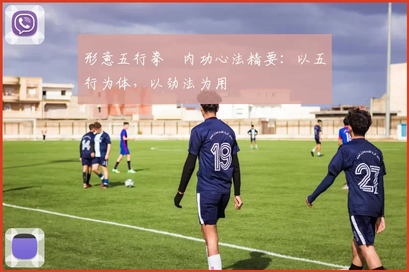 形意五行拳・内功心法精要：以五行为体，以劲法为用