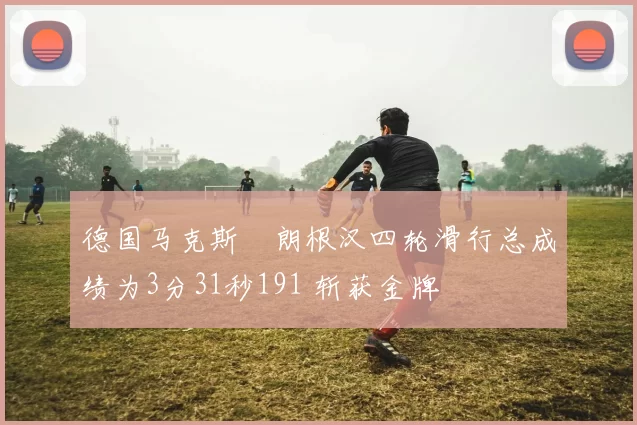 德国马克斯・朗根汉四轮滑行总成绩为3分31秒191 斩获金牌