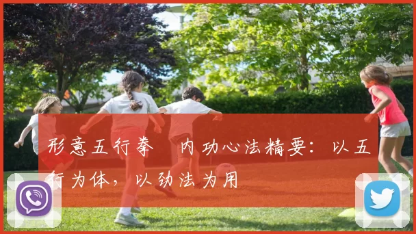 形意五行拳・内功心法精要：以五行为体，以劲法为用