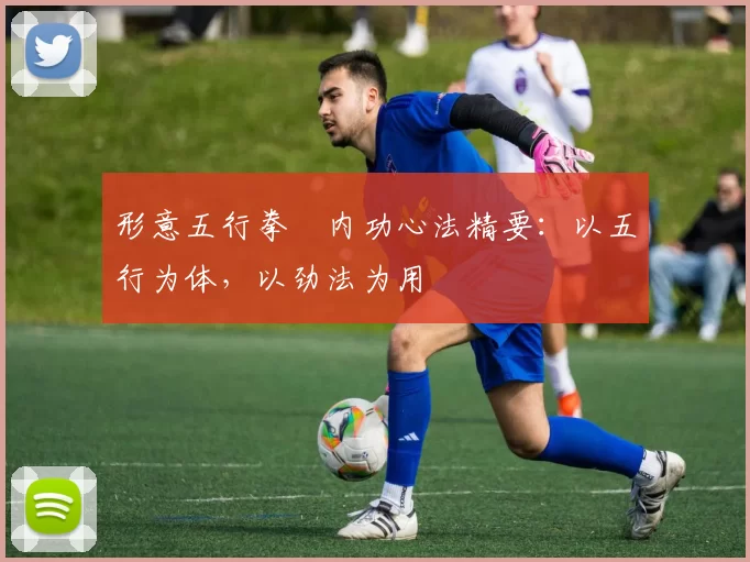 形意五行拳・内功心法精要：以五行为体，以劲法为用