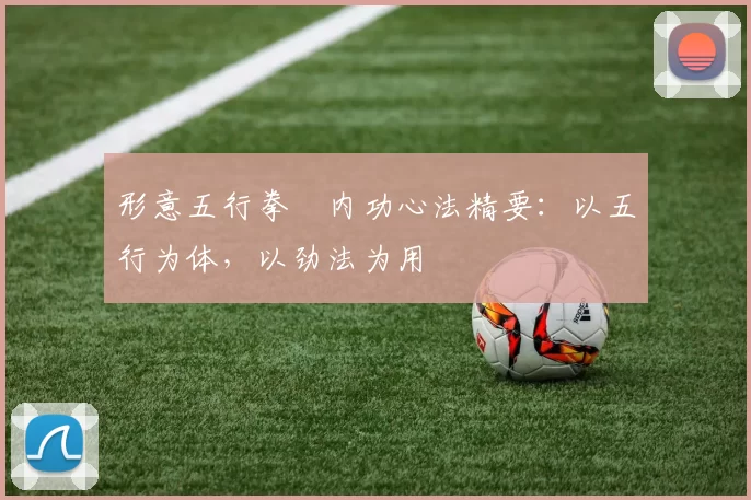 形意五行拳・内功心法精要：以五行为体，以劲法为用