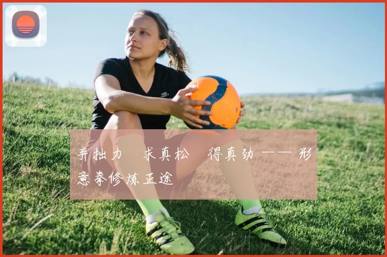 弃拙力・求真松・得真劲 —— 形意拳修炼正途