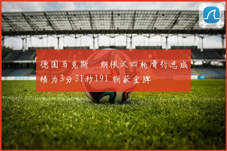德国马克斯・朗根汉四轮滑行总成绩为3分31秒191 斩获金牌