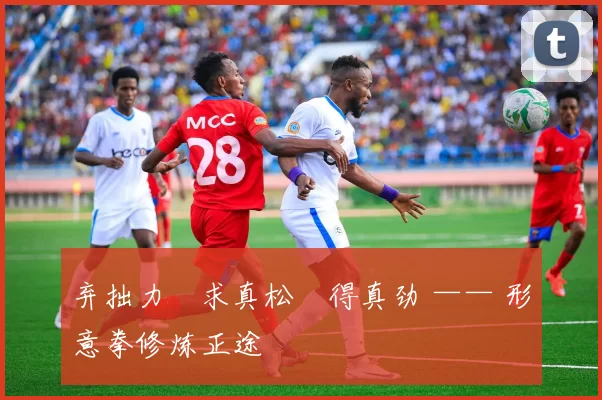 弃拙力・求真松・得真劲 —— 形意拳修炼正途