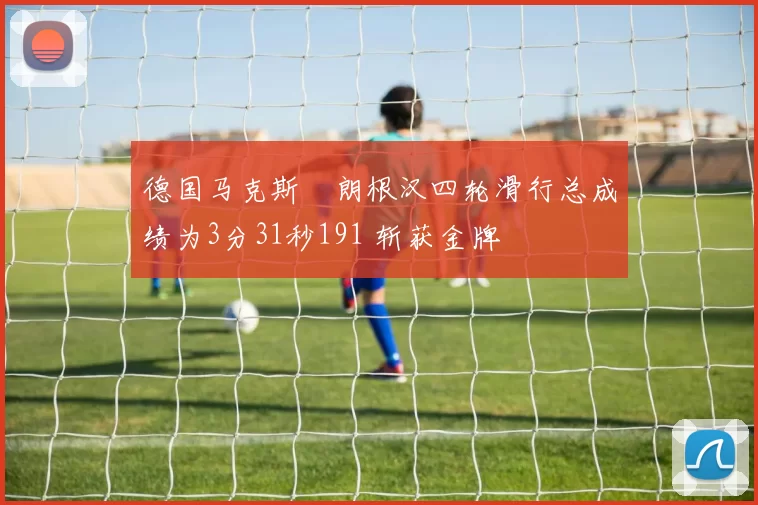 德国马克斯・朗根汉四轮滑行总成绩为3分31秒191 斩获金牌