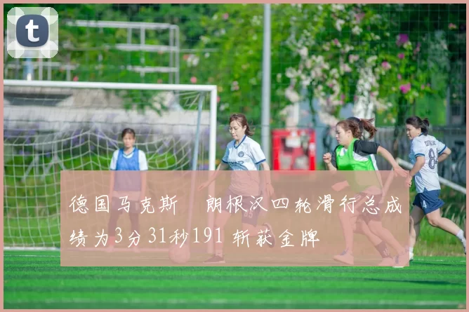 德国马克斯・朗根汉四轮滑行总成绩为3分31秒191 斩获金牌