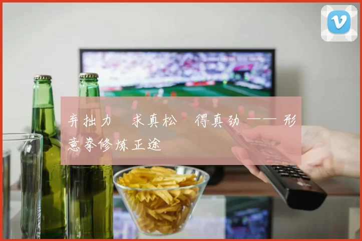 弃拙力・求真松・得真劲 —— 形意拳修炼正途