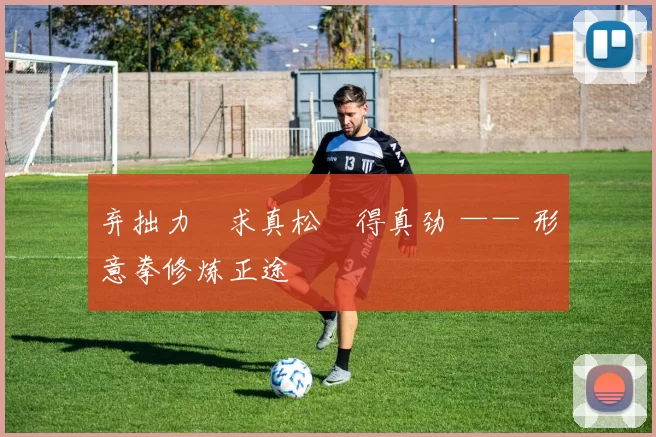 弃拙力・求真松・得真劲 —— 形意拳修炼正途