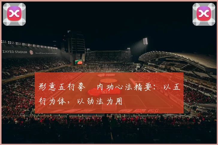 形意五行拳・内功心法精要：以五行为体，以劲法为用