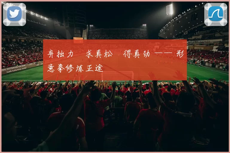 弃拙力・求真松・得真劲 —— 形意拳修炼正途