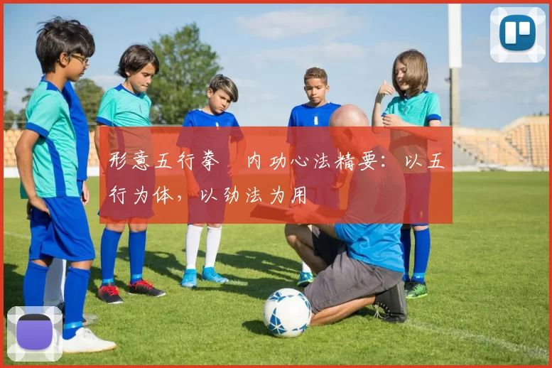 形意五行拳・内功心法精要：以五行为体，以劲法为用