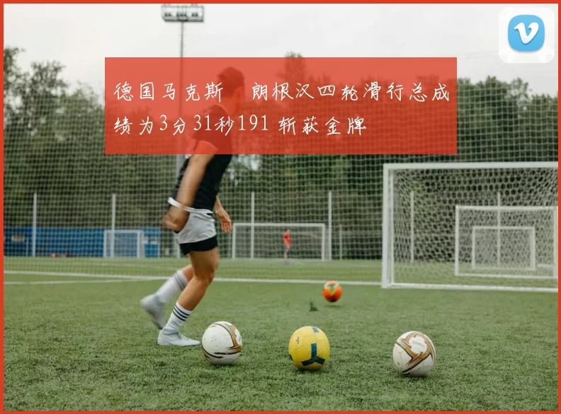 德国马克斯・朗根汉四轮滑行总成绩为3分31秒191 斩获金牌