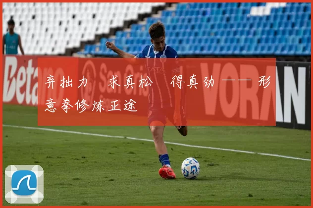 弃拙力・求真松・得真劲 —— 形意拳修炼正途