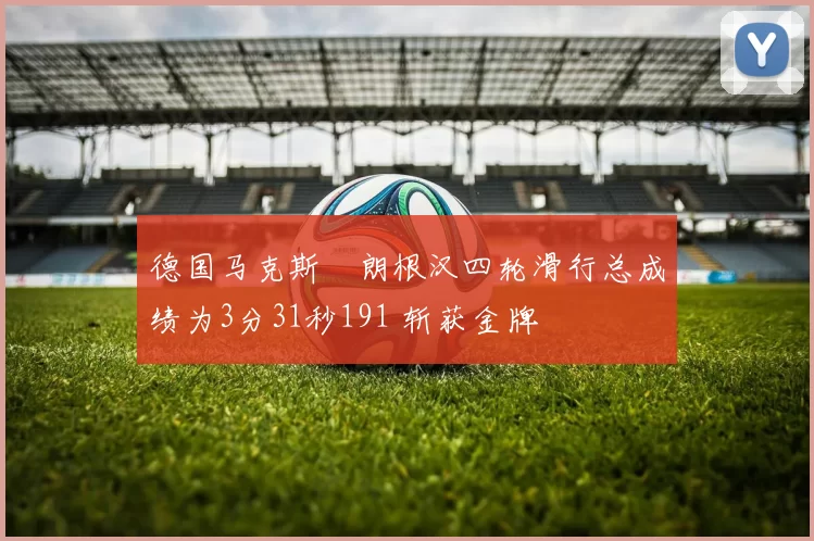 德国马克斯・朗根汉四轮滑行总成绩为3分31秒191 斩获金牌