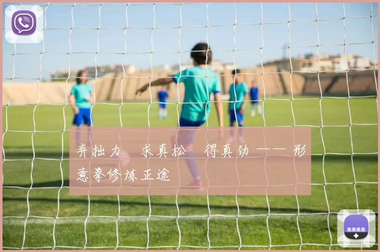 弃拙力・求真松・得真劲 —— 形意拳修炼正途