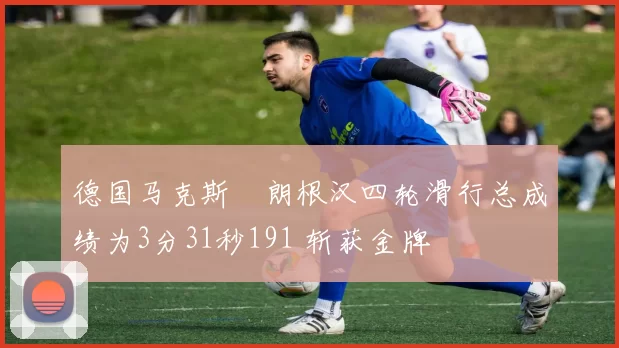 德国马克斯・朗根汉四轮滑行总成绩为3分31秒191 斩获金牌