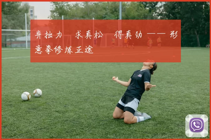 弃拙力・求真松・得真劲 —— 形意拳修炼正途