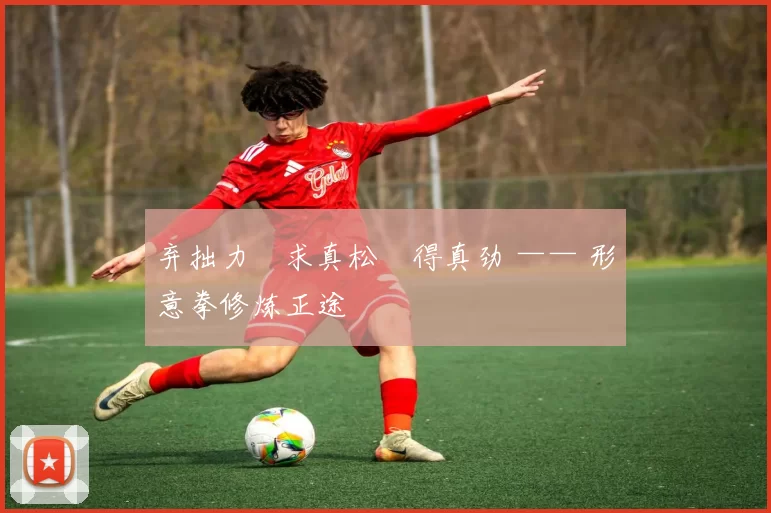 弃拙力・求真松・得真劲 —— 形意拳修炼正途