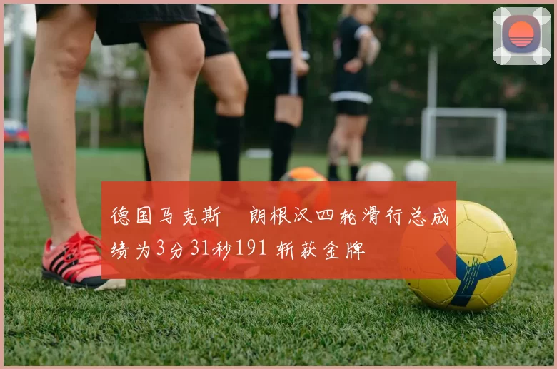 德国马克斯・朗根汉四轮滑行总成绩为3分31秒191 斩获金牌