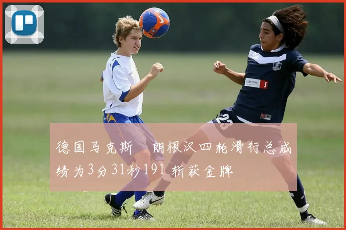 德国马克斯・朗根汉四轮滑行总成绩为3分31秒191 斩获金牌