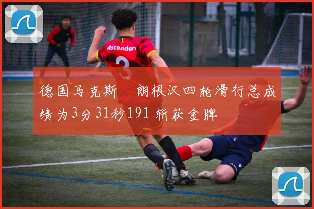 德国马克斯・朗根汉四轮滑行总成绩为3分31秒191 斩获金牌