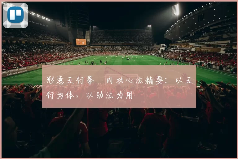 形意五行拳・内功心法精要：以五行为体，以劲法为用