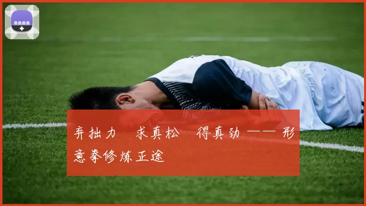 弃拙力・求真松・得真劲 —— 形意拳修炼正途