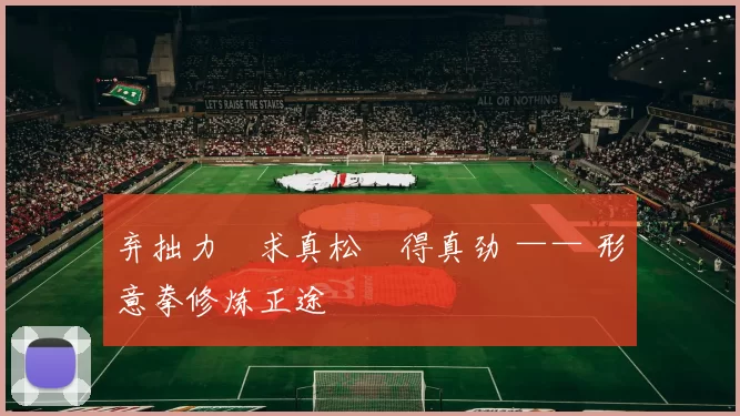 弃拙力・求真松・得真劲 —— 形意拳修炼正途