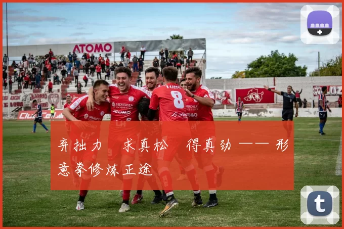 弃拙力・求真松・得真劲 —— 形意拳修炼正途