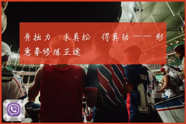 弃拙力・求真松・得真劲 —— 形意拳修炼正途