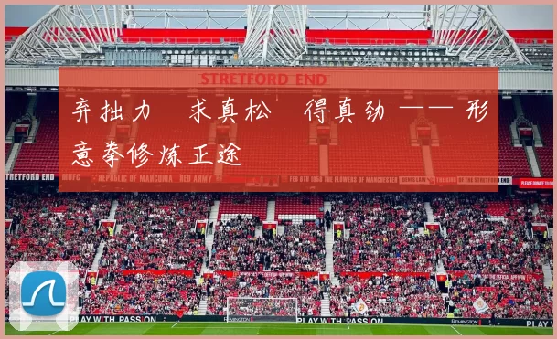 弃拙力・求真松・得真劲 —— 形意拳修炼正途