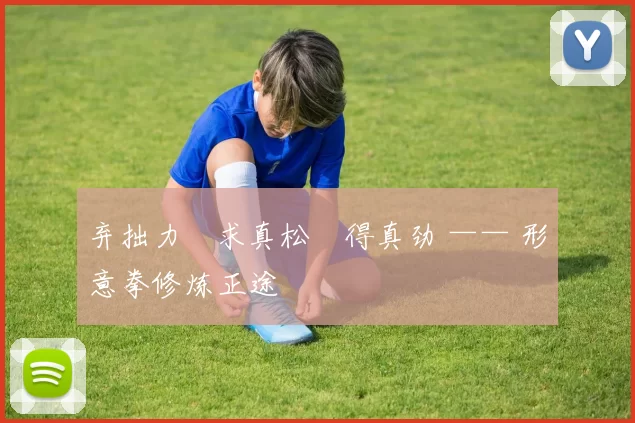 弃拙力・求真松・得真劲 —— 形意拳修炼正途