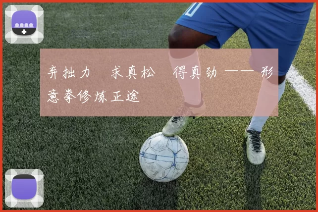 弃拙力・求真松・得真劲 —— 形意拳修炼正途