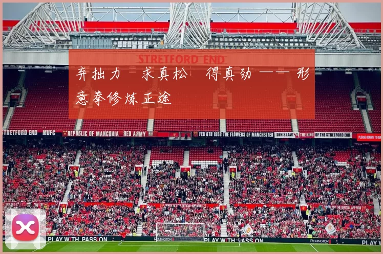 弃拙力・求真松・得真劲 —— 形意拳修炼正途