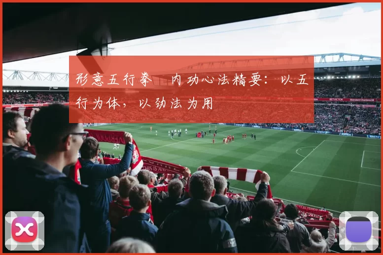 形意五行拳・内功心法精要:以五行为体,以劲法为用