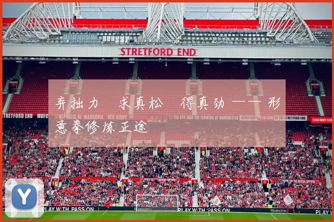 弃拙力・求真松・得真劲 —— 形意拳修炼正途