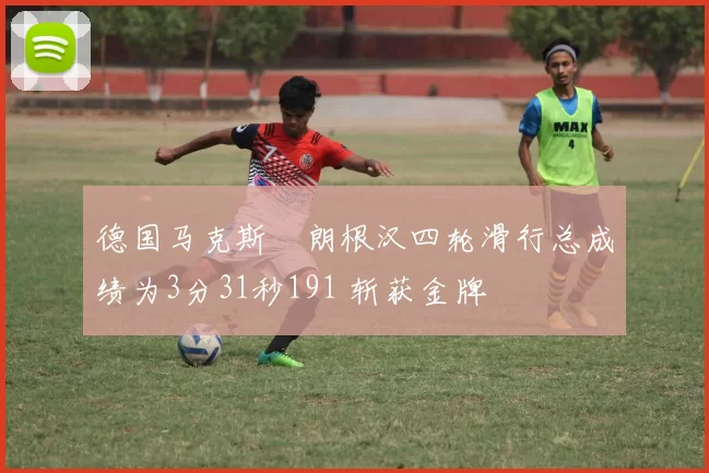 德国马克斯・朗根汉四轮滑行总成绩为3分31秒191 斩获金牌