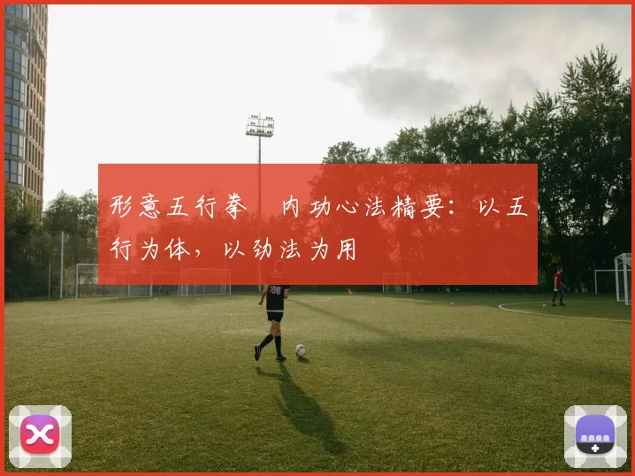 形意五行拳・内功心法精要：以五行为体，以劲法为用