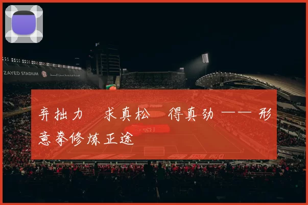 弃拙力・求真松・得真劲 —— 形意拳修炼正途