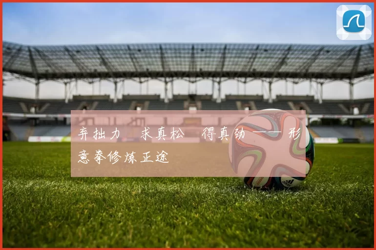 弃拙力・求真松・得真劲 —— 形意拳修炼正途