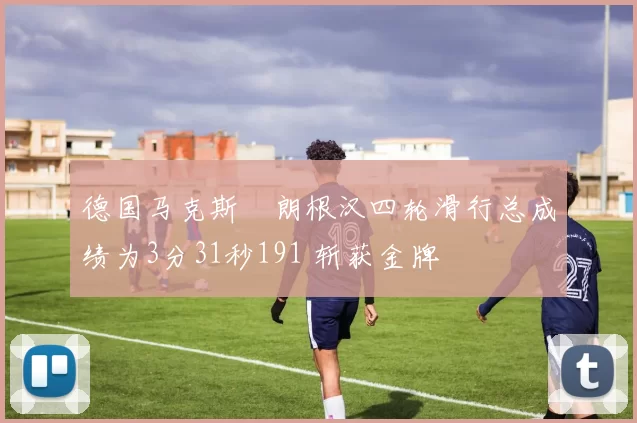 德国马克斯・朗根汉四轮滑行总成绩为3分31秒191 斩获金牌