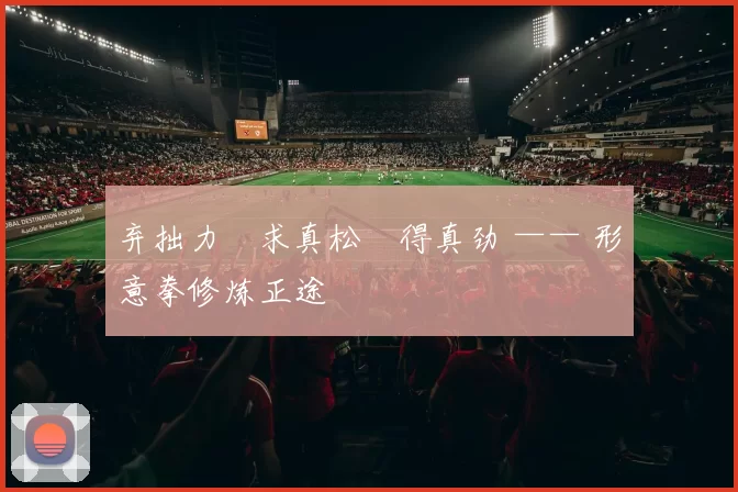 弃拙力・求真松・得真劲 —— 形意拳修炼正途