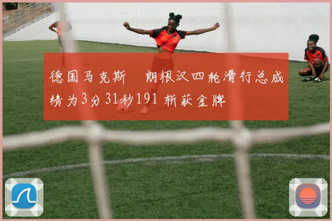 德国马克斯・朗根汉四轮滑行总成绩为3分31秒191 斩获金牌