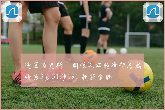 德国马克斯・朗根汉四轮滑行总成绩为3分31秒191 斩获金牌