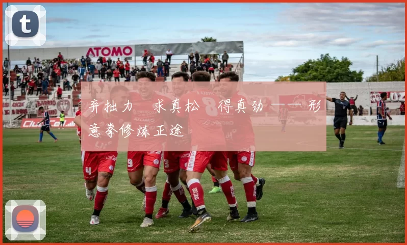 弃拙力・求真松・得真劲 —— 形意拳修炼正途