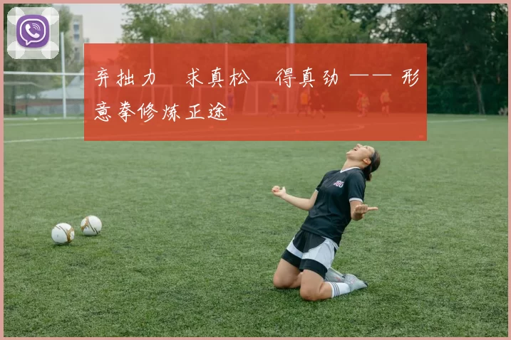 弃拙力・求真松・得真劲 —— 形意拳修炼正途