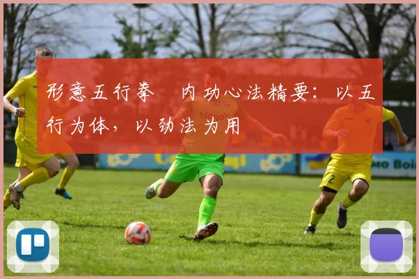 形意五行拳・内功心法精要：以五行为体，以劲法为用