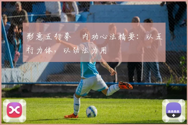 形意五行拳・内功心法精要：以五行为体，以劲法为用