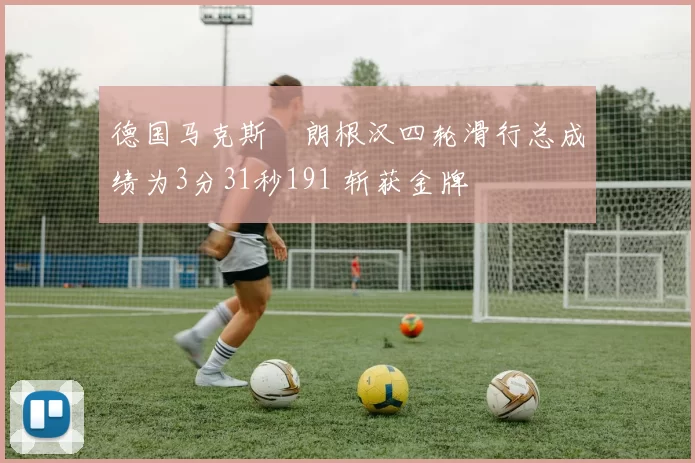 德国马克斯・朗根汉四轮滑行总成绩为3分31秒191 斩获金牌